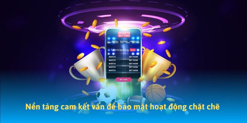 Nền tảng cam kết vấn đề bảo mật hoạt động chặt chẽ 