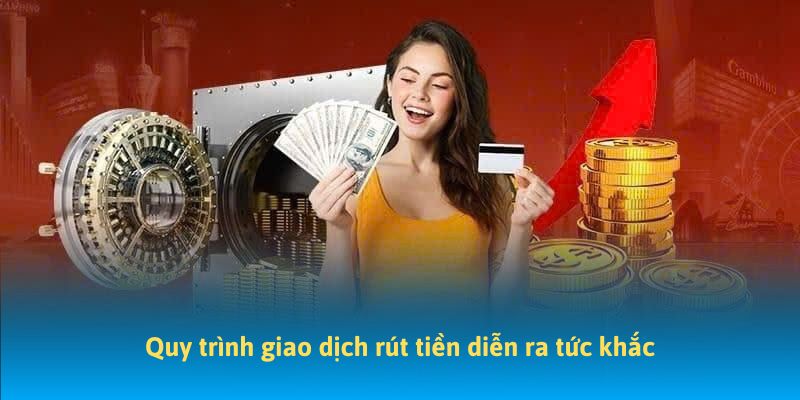 Quy trình giao dịch rút tiền diễn ra tức khắc